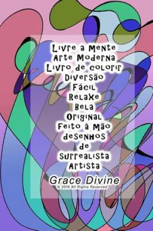 Cover of Livre a mente Arte Moderna Livro de colorir 20 desenhos Diversao Facil Relaxe Bela Original feito a mao desenhos de surrealista Artista Grace Divine