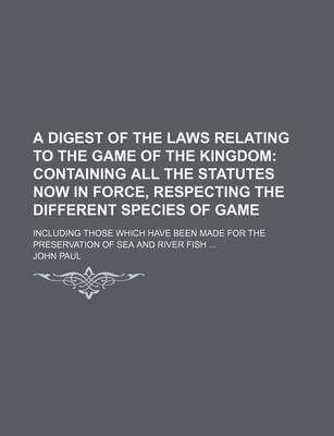 Book cover for A Digest of the Laws Relating to the Game of the Kingdom; Containing All the Statutes Now in Force, Respecting the Different Species of Game. Including Those Which Have Been Made for the Preservation of Sea and River Fish