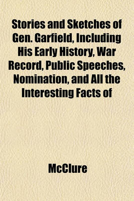 Book cover for Stories and Sketches of Gen. Garfield, Including His Early History, War Record, Public Speeches, Nomination, and All the Interesting Facts of