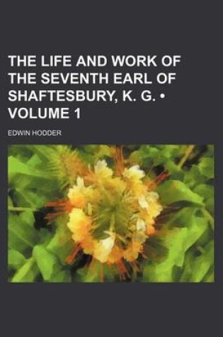 Cover of The Life and Work of the Seventh Earl of Shaftesbury, K. G. (Volume 1)