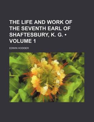 Book cover for The Life and Work of the Seventh Earl of Shaftesbury, K. G. (Volume 1)