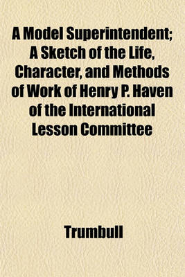 Book cover for A Model Superintendent; A Sketch of the Life, Character, and Methods of Work of Henry P. Haven of the International Lesson Committee