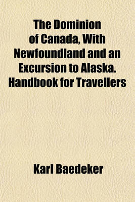Book cover for The Dominion of Canada, with Newfoundland and an Excursion to Alaska. Handbook for Travellers