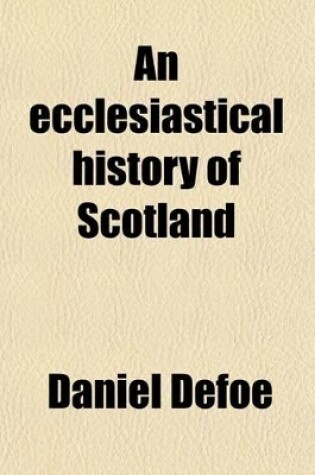 Cover of An Ecclesiastical History of Scotland; Containing the State of the Church of That Nation, from the Time of Queen Mary to the Union of the Two Kingdoms, Being the Space of 154 Years