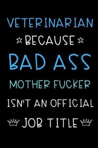 Cover of Veterinarian Because Bad Ass Mother Fucker Isn't An Official Title