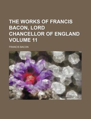 Book cover for The Works of Francis Bacon, Lord Chancellor of England Volume 11