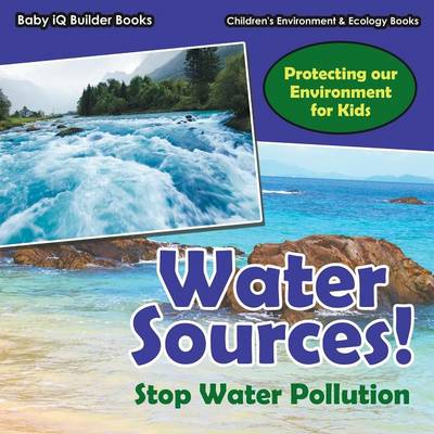 Book cover for Water Sources! Stop Water Pollution - Protecting Our Environment for Kids - Children's Environment & Ecology Books