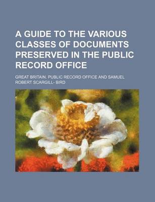 Book cover for A Guide to the Various Classes of Documents Preserved in the Public Record Office