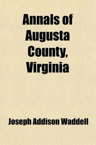 Cover of Annals of Augusta County, Virginia; With Reminiscences Illustrative of the Vicissitudes of Its Pioneer Settlers Biographical Sketches of Citizens Locally Prominent, and of Those Who Have Founded Families in the Southern and Western States a Diary of the Wa