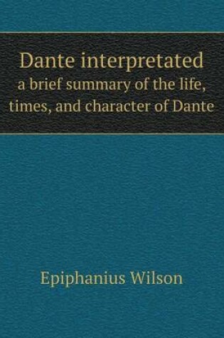 Cover of Dante interpretated a brief summary of the life, times, and character of Dante