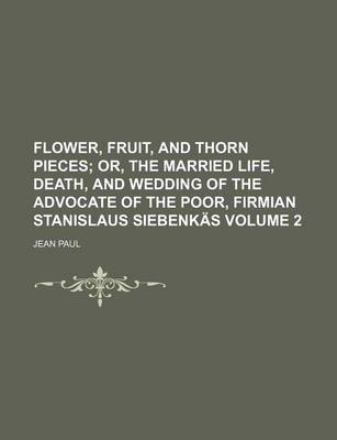 Book cover for Flower, Fruit, and Thorn Pieces; Or, the Married Life, Death, and Wedding of the Advocate of the Poor, Firmian Stanislaus Siebenkas Volume 2