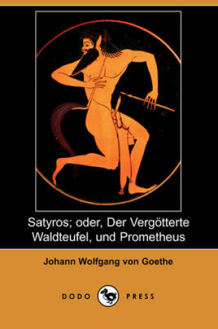 Cover of Satyros; Oder, Der Vergatterte Waldteufel, Und Prometheus (Dodo Press)