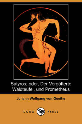 Book cover for Satyros; Oder, Der Vergatterte Waldteufel, Und Prometheus (Dodo Press)