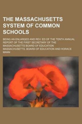 Cover of The Massachusetts System of Common Schools; Being an Enlarged and REV. Ed of the Tenth Annual Report of the First Secretary of the Massachusetts Board of Education