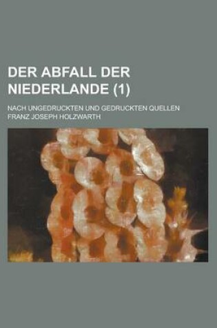 Cover of Der Abfall Der Niederlande; Nach Ungedruckten Und Gedruckten Quellen (1 )