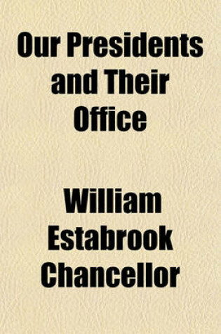 Cover of Our Presidents and Their Office; Including Parallel Lives of the Presidents of the People of the United States and of Several Contemporaries, and a History of the Presidency
