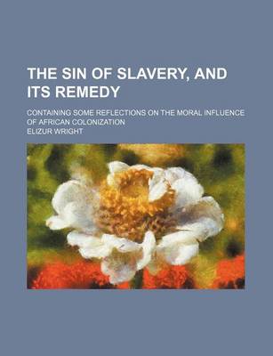 Book cover for The Sin of Slavery, and Its Remedy; Containing Some Reflections on the Moral Influence of African Colonization