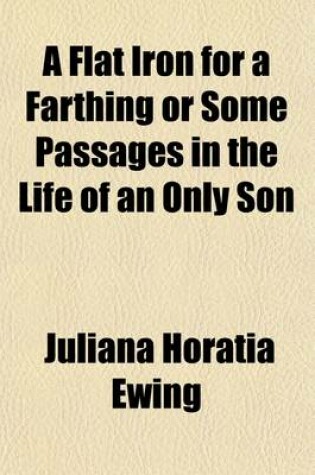 Cover of A Flat Iron for a Farthing; Or, Some Passages in the Life of an Only Son