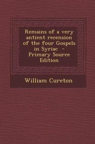 Cover of Remains of a Very Antient Recension of the Four Gospels in Syriac - Primary Source Edition