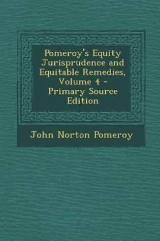 Cover of Pomeroy's Equity Jurisprudence and Equitable Remedies, Volume 4 - Primary Source Edition