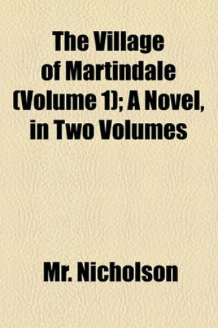 Cover of The Village of Martindale (Volume 1); A Novel, in Two Volumes