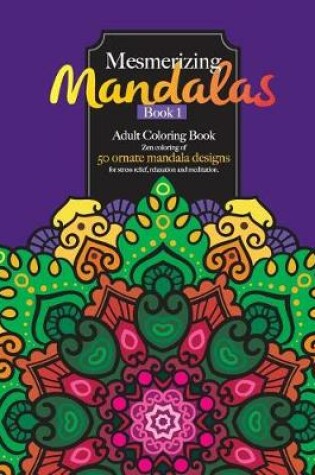 Cover of Mesmerizing Mandalas Book 1 Adult Coloring Book Featuring 50 Ornate Mandala Designs for Stress Relief, Relaxation & Meditation