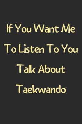 Book cover for If You Want Me To Listen To You Talk About Taekwando