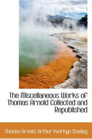 Cover of The Miscellaneous Works of Thomas Arnold Collected and Republished