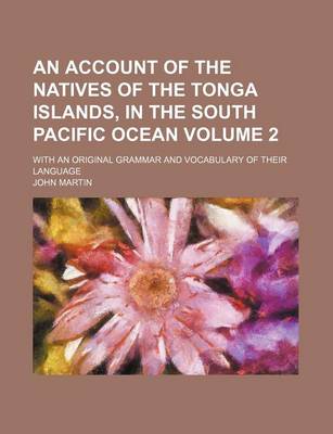 Book cover for An Account of the Natives of the Tonga Islands, in the South Pacific Ocean; With an Original Grammar and Vocabulary of Their Language Volume 2