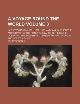 Book cover for A Voyage Round the World; In the Years 1800, 1801, 1802, 1803, and 1804, in Which the Author Visited the Principal Islands in the Pacific Ocean and the English Settlements of Port Jackson and Norfolk Island Volume 3