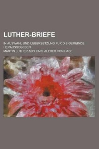 Cover of Luther-Briefe; In Auswahl Und Uebersetzung Fur Die Gemeinde Herausgegeben