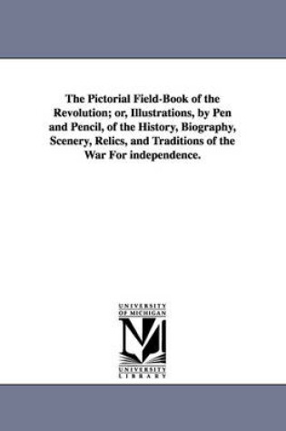 Cover of The Pictorial Field-Book of the Revolution; Or, Illustrations, by Pen and Pencil, of the History, Biography, Scenery, Relics, and Traditions of the Wa