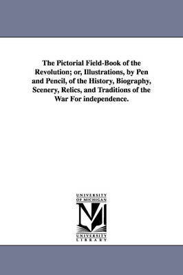 Book cover for The Pictorial Field-Book of the Revolution; Or, Illustrations, by Pen and Pencil, of the History, Biography, Scenery, Relics, and Traditions of the Wa