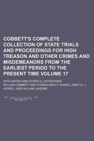 Cover of Cobbett's Complete Collection of State Trials and Proceedings for High Treason and Other Crimes and Misdemeanors from the Earliest Period to the Present Time Volume 17; With Notes and Other Illustrations