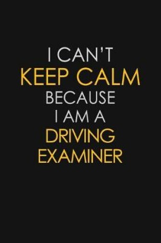Cover of I Can't Keep Calm Because I Am A Driving Examiner