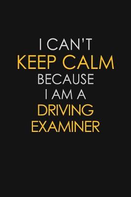 Book cover for I Can't Keep Calm Because I Am A Driving Examiner