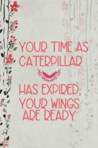 Cover of Your Time As Caterpillar Has Expired, Your Wings Are Ready