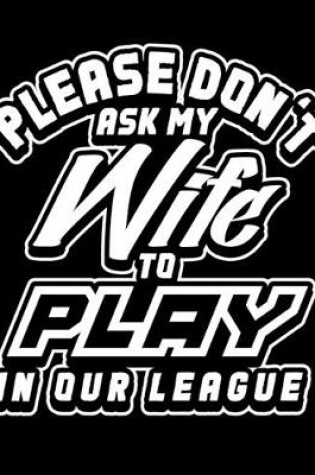 Cover of Please Don't Ask My Wife to Play In Our League