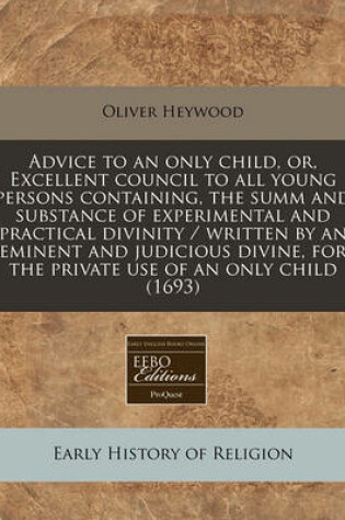 Cover of Advice to an Only Child, Or, Excellent Council to All Young Persons Containing, the Summ and Substance of Experimental and Practical Divinity / Written by an Eminent and Judicious Divine, for the Private Use of an Only Child (1693)