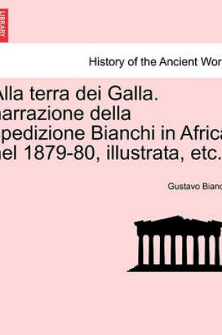 Cover of Alla Terra Dei Galla. Narrazione Della Spedizione Bianchi in Africa Nel 1879-80, Illustrata, Etc.