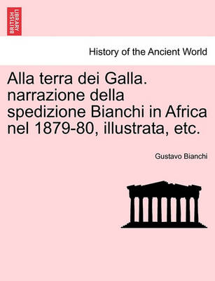 Book cover for Alla Terra Dei Galla. Narrazione Della Spedizione Bianchi in Africa Nel 1879-80, Illustrata, Etc.