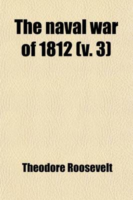 Book cover for The Naval War of 1812 (Volume 3); Or, the History of the United States Navy During the Last War with Great Britain, to Which Is Appended an Account of the Battle of New Orleans