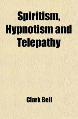 Cover of Spiritism, Hypnotism and Telepathy; As Involved in the Case of Mrs. Leonora E. Piper and the Society of Psychical Research