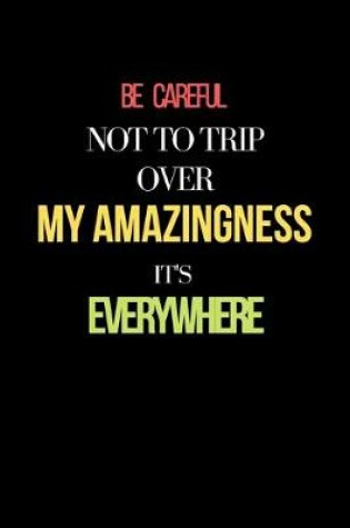 Cover of Be Careful Not To Trip Over My Amazingness It's Everywhere