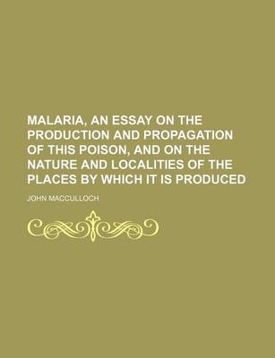 Book cover for Malaria, an Essay on the Production and Propagation of This Poison, and on the Nature and Localities of the Places by Which It Is Produced