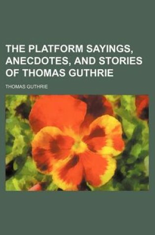 Cover of The Platform Sayings, Anecdotes, and Stories of Thomas Guthrie