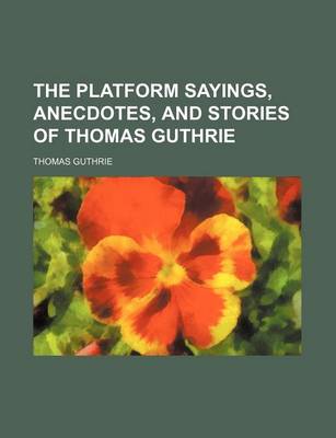 Book cover for The Platform Sayings, Anecdotes, and Stories of Thomas Guthrie