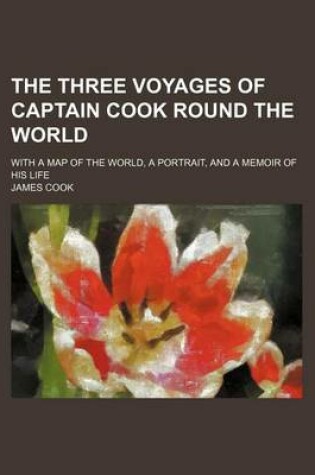 Cover of The Three Voyages of Captain Cook Round the World; With a Map of the World, a Portrait, and a Memoir of His Life