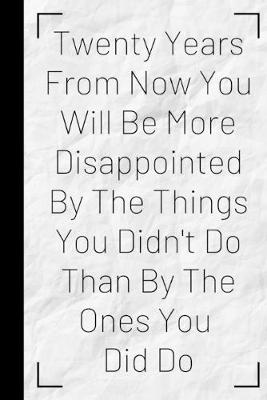 Book cover for Twenty Years From Now You Will Be More Disappointed By The Things You Didn't Do Than By The Ones You