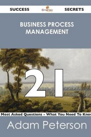 Cover of Business Process Management 21 Success Secrets - 21 Most Asked Questions on Business Process Management - What You Need to Know